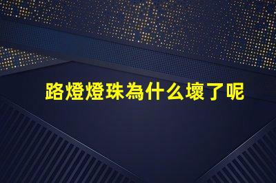路燈燈珠為什么壞了呢 為什么燈珠老壞